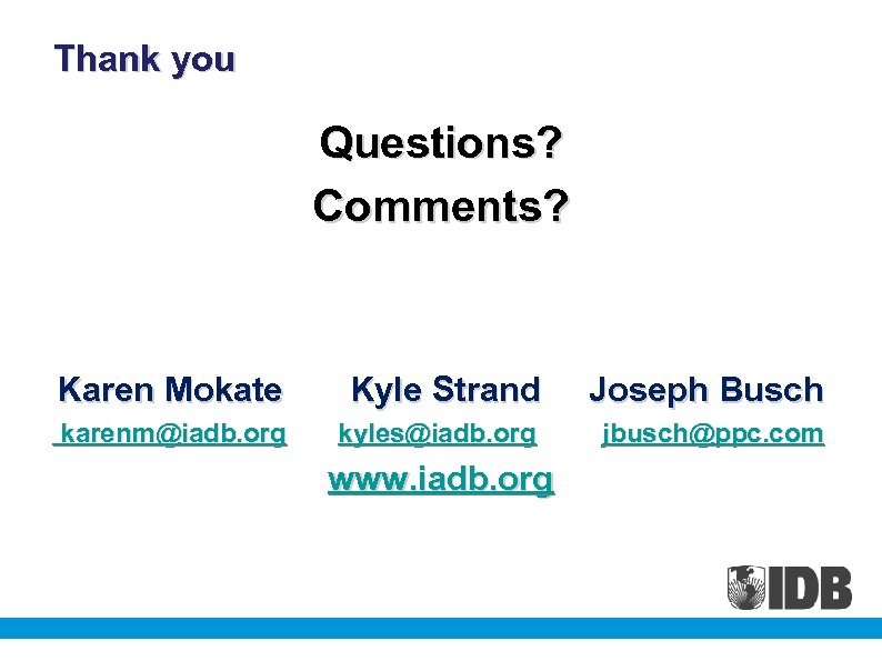 Thank you Questions? Comments? Karen Mokate Kyle Strand Joseph Busch karenm@iadb. org kyles@iadb. org