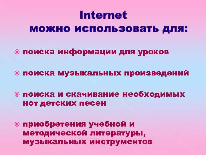 Internet можно использовать для: поиска информации для уроков поиска музыкальных произведений поиска и скачивание