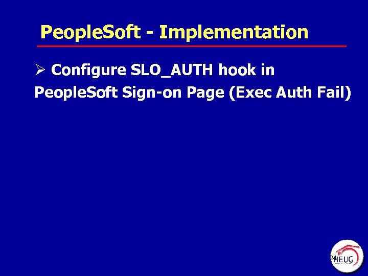 People. Soft - Implementation Ø Configure SLO_AUTH hook in People. Soft Sign-on Page (Exec