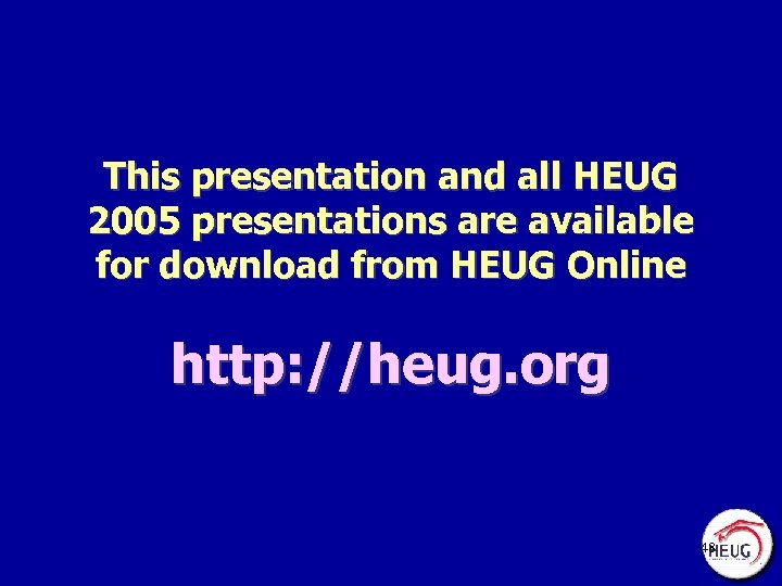 This presentation and all HEUG 2005 presentations are available for download from HEUG Online