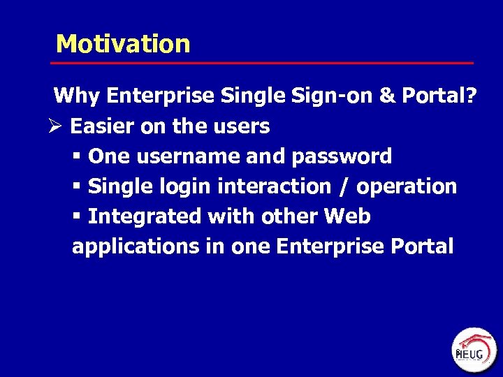 Motivation Why Enterprise Single Sign-on & Portal? Ø Easier on the users § One