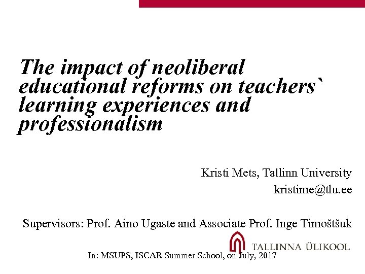The impact of neoliberal educational reforms on teachers` learning experiences and professionalism Kristi Mets,