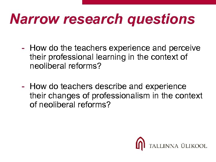 Narrow research questions - How do the teachers experience and perceive their professional learning