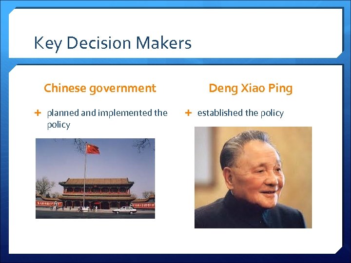 Key Decision Makers Chinese government planned and implemented the policy Deng Xiao Ping established