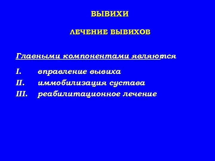 ВЫВИХИ ЛЕЧЕНИЕ ВЫВИХОВ Главными компонентами являются : I. III. вправление вывиха иммобилизация сустава реабилитационное