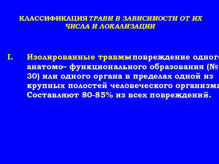 КЛАССИФИКАЦИЯ ТРАВМ В ЗАВИСИМОСТИ ОТ ИХ ЧИСЛА И ЛОКАЛИЗАЦИИ I. Изолированные травмы повреждение одного