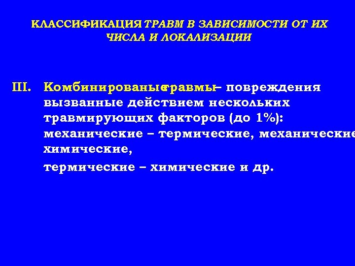 КЛАССИФИКАЦИЯ ТРАВМ В ЗАВИСИМОСТИ ОТ ИХ ЧИСЛА И ЛОКАЛИЗАЦИИ III. Комбинированые травмы– повреждения вызванные