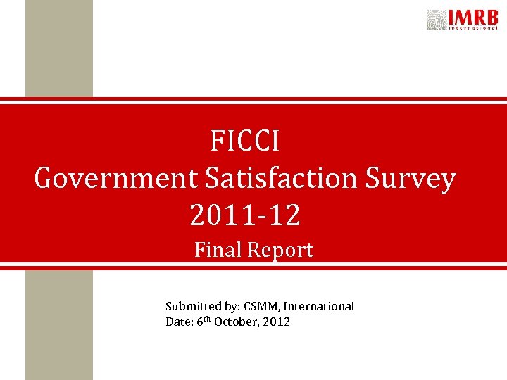 FICCI Government Satisfaction Survey 2011 -12 Final Report Submitted by: CSMM, International Date: 6