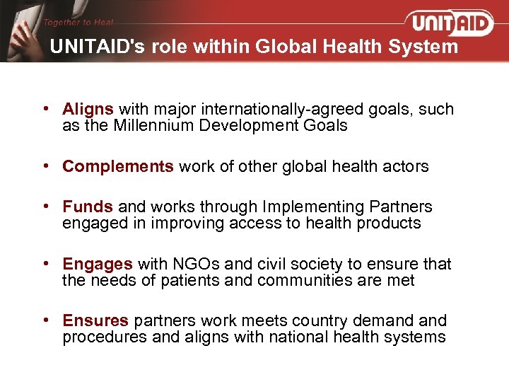 UNITAID's role within Global Health System • Aligns with major internationally-agreed goals, such as