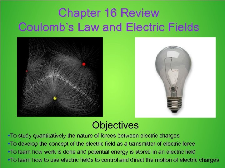 Chapter 16 Review Coulomb’s Law and Electric Fields Objectives • To study quantitatively the