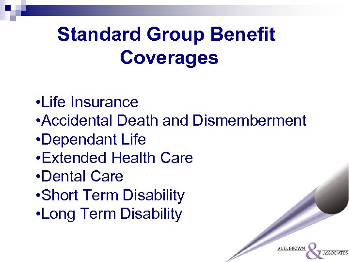 Standard Group Benefit Coverages • Life Insurance • Accidental Death and Dismemberment • Dependant