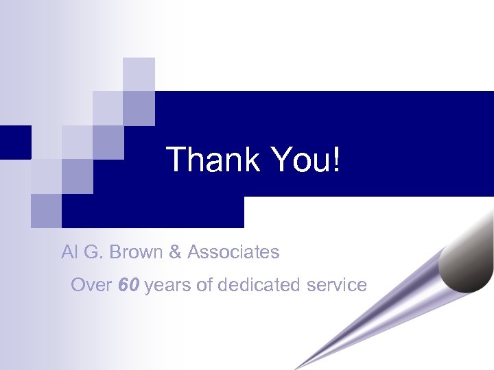 Thank You! Al G. Brown & Associates Over 60 years of dedicated service 