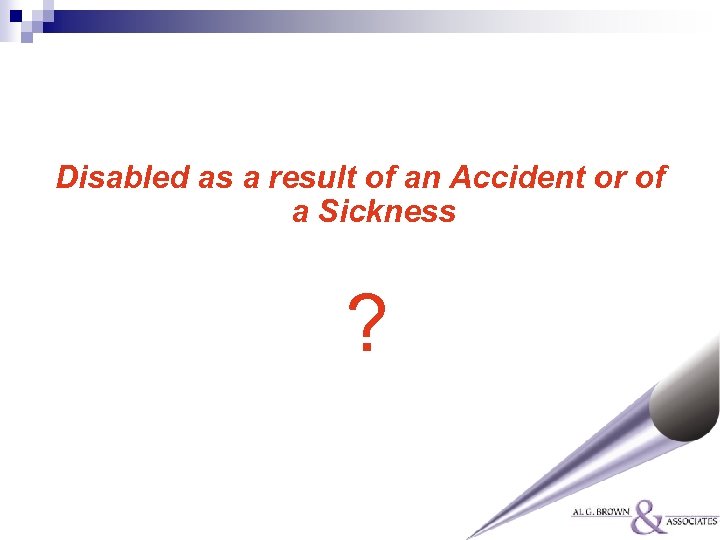 Disabled as a result of an Accident or of a Sickness ? 