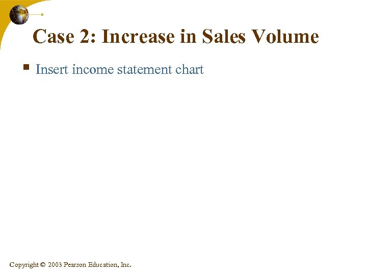 Case 2: Increase in Sales Volume § Insert income statement chart Copyright © 2003