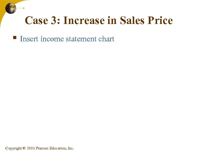 Case 3: Increase in Sales Price § Insert income statement chart Copyright © 2003
