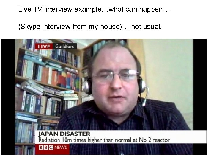 Live TV interview example…what can happen…. (Skype interview from my house)…. not usual. 