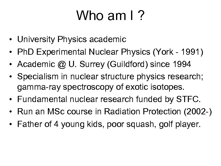 Who am I ? • • University Physics academic Ph. D Experimental Nuclear Physics
