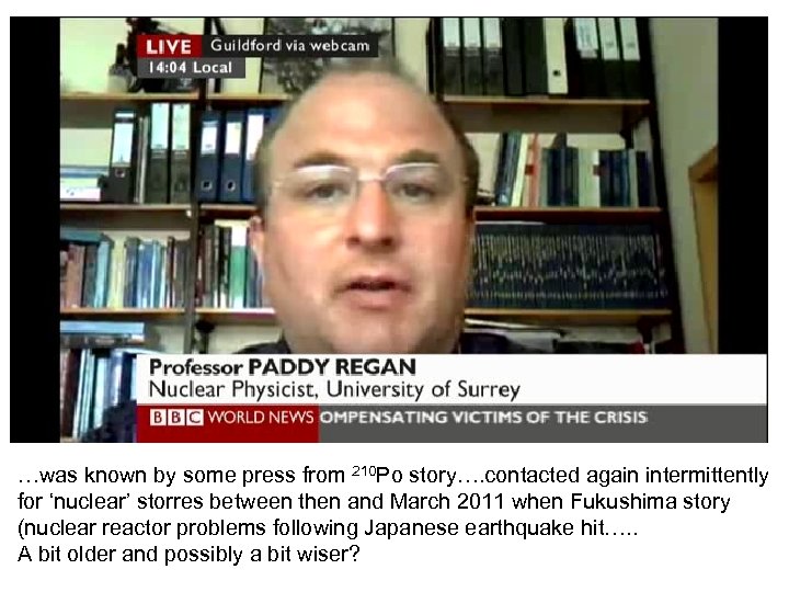 …was known by some press from 210 Po story…. contacted again intermittently for ‘nuclear’