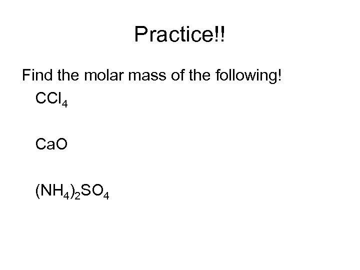 Practice!! Find the molar mass of the following! CCl 4 Ca. O (NH 4)2