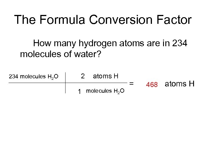 The Formula Conversion Factor How many hydrogen atoms are in 234 molecules of water?