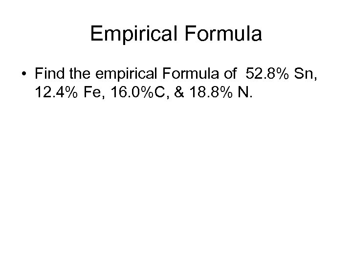 Empirical Formula • Find the empirical Formula of 52. 8% Sn, 12. 4% Fe,