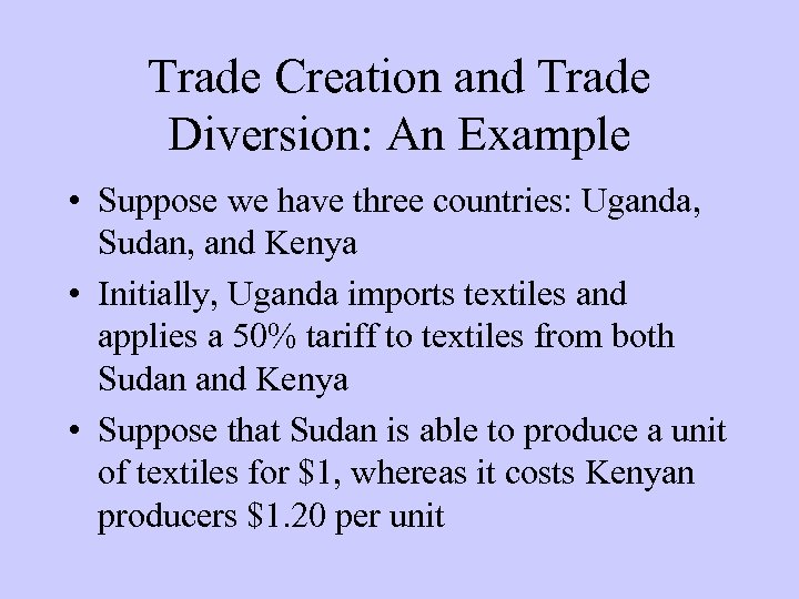 Trade Creation and Trade Diversion: An Example • Suppose we have three countries: Uganda,