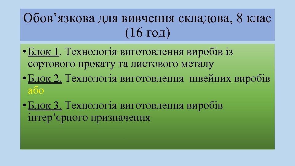 Обов’язкова для вивчення складова, 8 клас (16 год) • Блок 1. Технологія виготовлення виробів