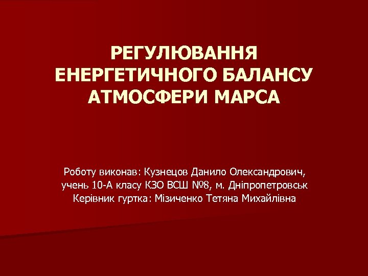 РЕГУЛЮВАННЯ ЕНЕРГЕТИЧНОГО БАЛАНСУ АТМОСФЕРИ МАРСА Роботу виконав: Кузнецов Данило Олександрович, учень 10 -А класу