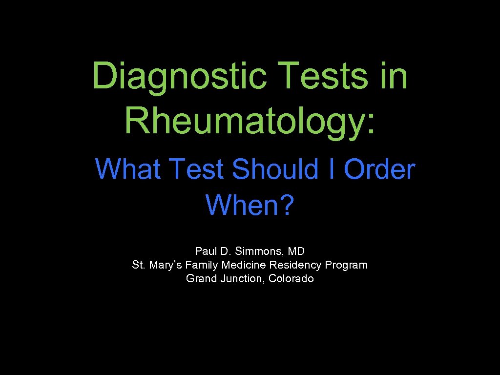 Diagnostic Tests in Rheumatology: What Test Should I Order When? Paul D. Simmons, MD