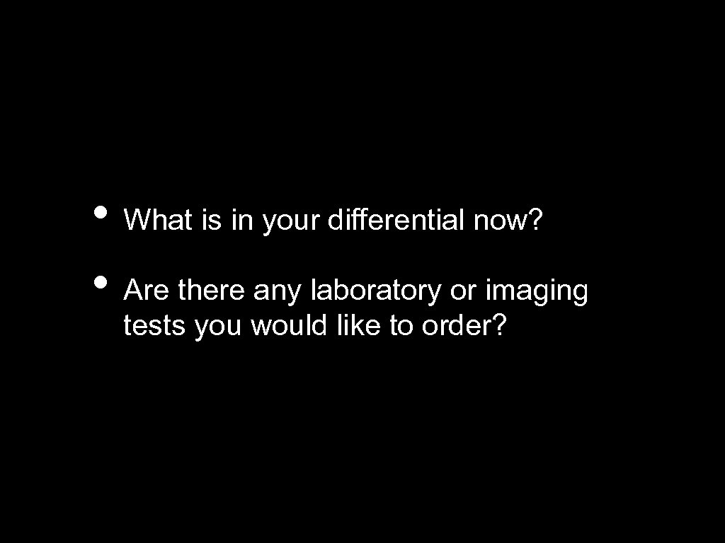  • What is in your differential now? • Are there any laboratory or