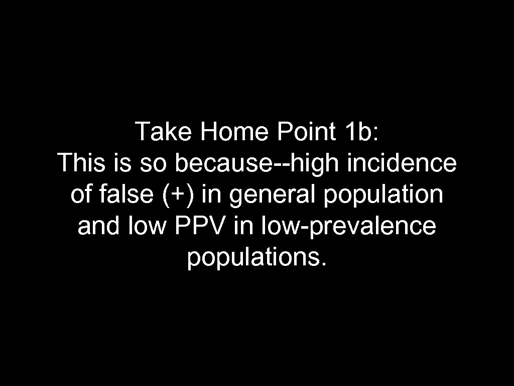 Take Home Point 1 b: This is so because--high incidence of false (+) in