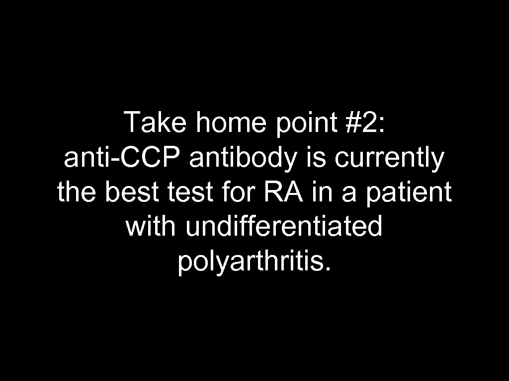 Take home point #2: anti-CCP antibody is currently the best test for RA in