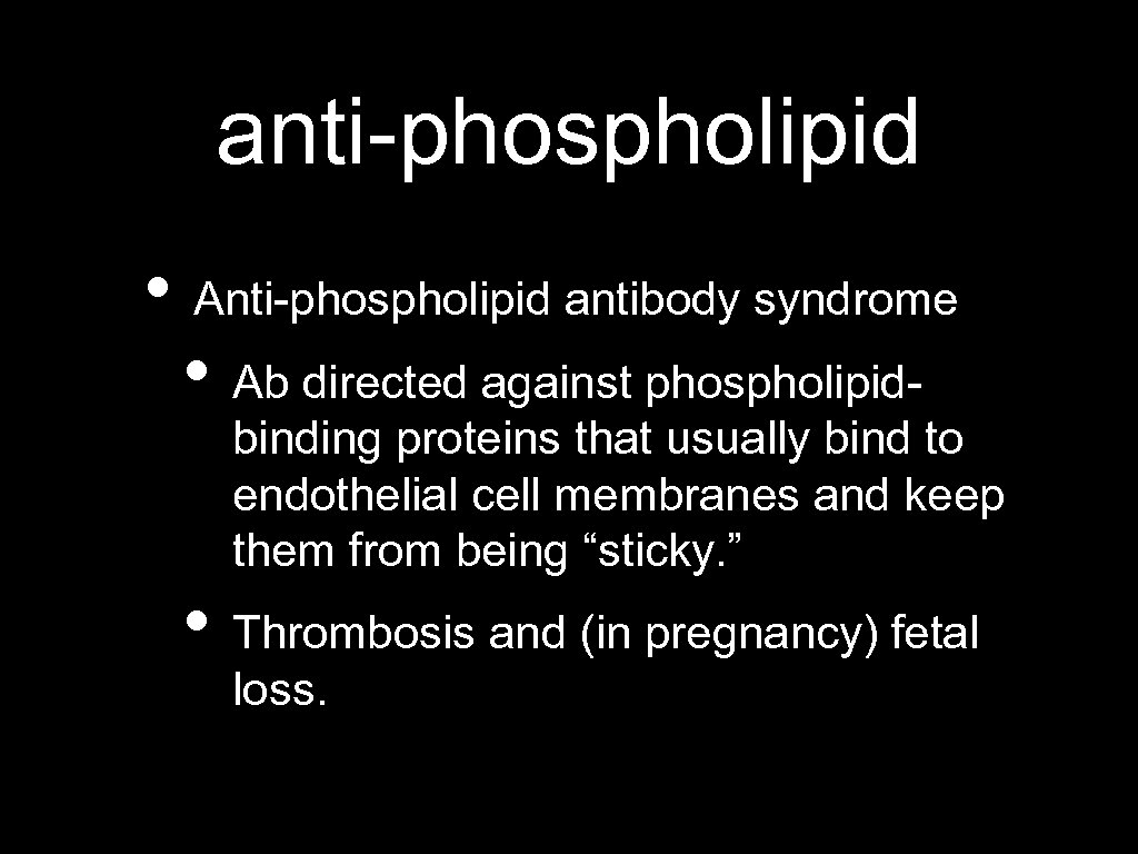 anti-phospholipid • Anti-phospholipid antibody syndrome • Ab directed against phospholipid- binding proteins that usually