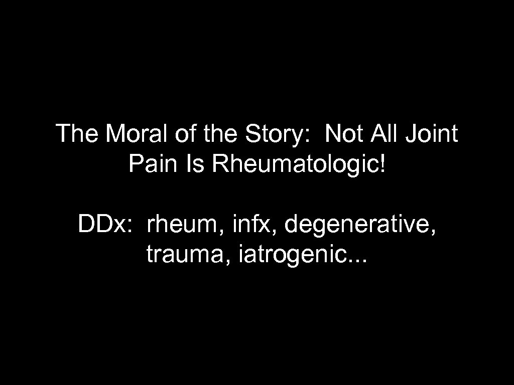 The Moral of the Story: Not All Joint Pain Is Rheumatologic! DDx: rheum, infx,