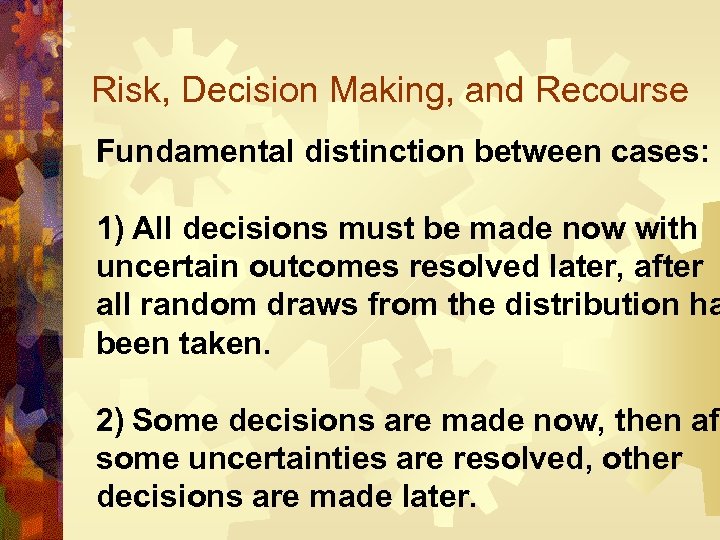 Risk, Decision Making, and Recourse Fundamental distinction between cases: 1) All decisions must be
