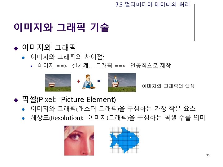 7. 3 멀티미디어 데이터의 처리 이미지와 그래픽 기술 u 이미지와 그래픽 l 이미지와 그래픽의