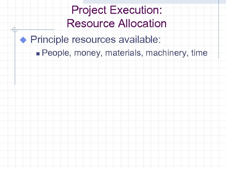 Project Execution: Resource Allocation u Principle resources available: n People, money, materials, machinery, time