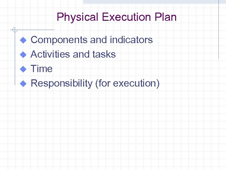 Physical Execution Plan Components and indicators u Activities and tasks u Time u Responsibility
