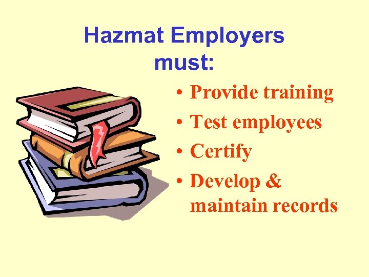 Hazmat Employers must: • • Provide training Test employees Certify Develop & maintain records