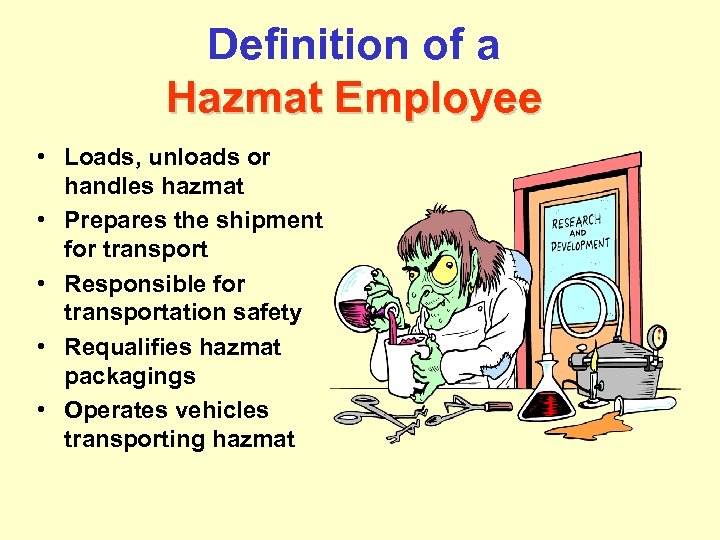 Definition of a Hazmat Employee • Loads, unloads or handles hazmat • Prepares the