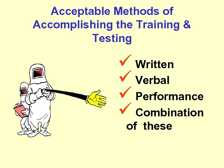 Acceptable Methods of Accomplishing the Training & Testing ü Written ü Verbal ü Performance