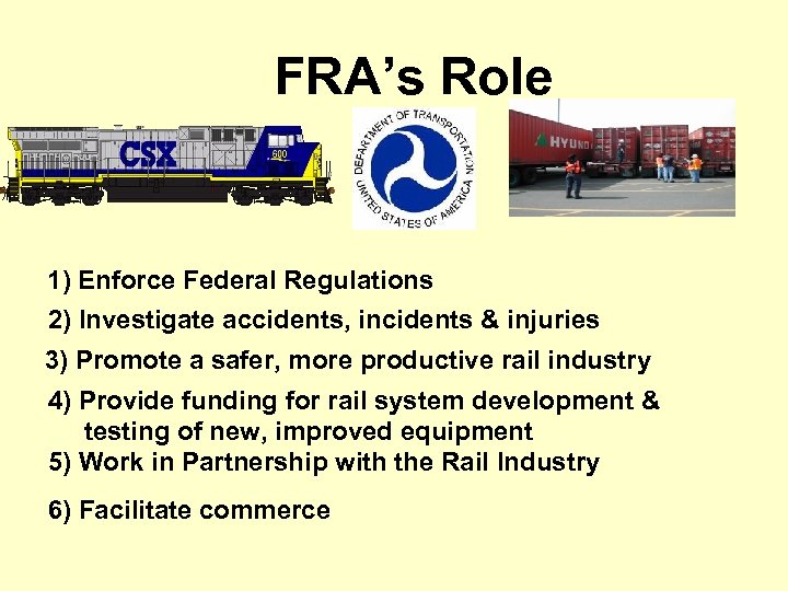 FRA’s Role 1) Enforce Federal Regulations 2) Investigate accidents, incidents & injuries 3) Promote