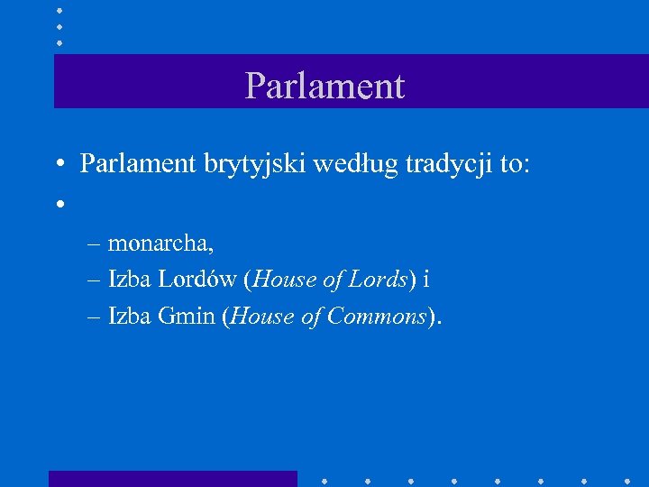 Parlament • Parlament brytyjski według tradycji to: • – monarcha, – Izba Lordów (House