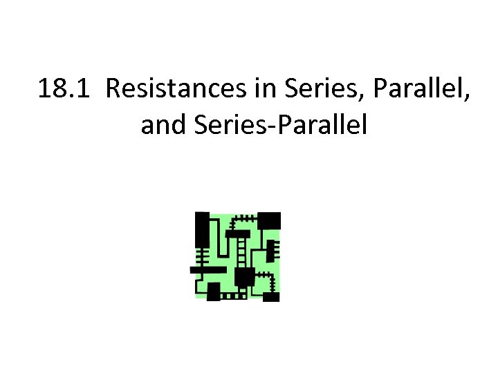 18. 1 Resistances in Series, Parallel, and Series-Parallel 