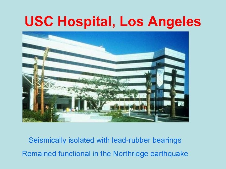 USC Hospital, Los Angeles Seismically isolated with lead-rubber bearings Remained functional in the Northridge