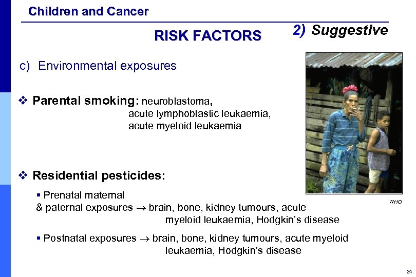 Children and Cancer RISK FACTORS 2) Suggestive c) Environmental exposures v Parental smoking: neuroblastoma,