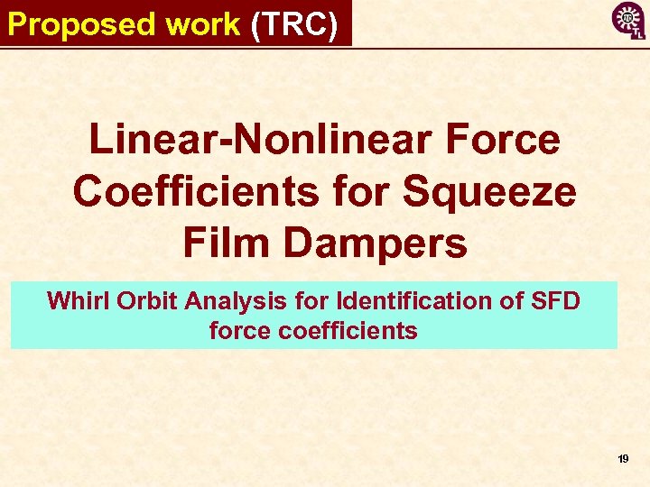 Proposed work (TRC) Linear-Nonlinear Force Coefficients for Squeeze Film Dampers Whirl Orbit Analysis for
