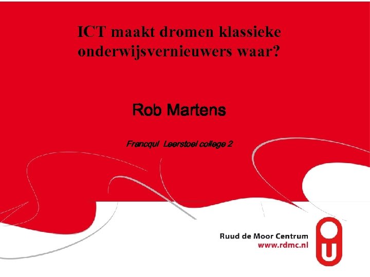 ICT maakt dromen klassieke onderwijsvernieuwers waar? Rob Martens Francqui Leerstoel college 2 