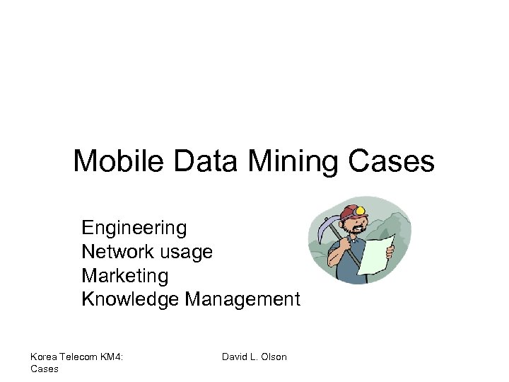 Mobile Data Mining Cases Engineering Network usage Marketing Knowledge Management Korea Telecom KM 4: