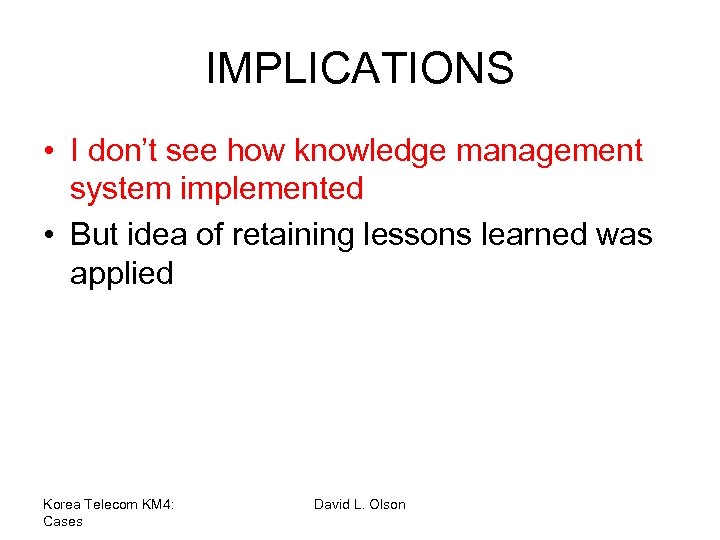 IMPLICATIONS • I don’t see how knowledge management system implemented • But idea of